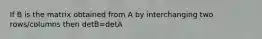 If B is the matrix obtained from A by interchanging two rows/columns then detB=detA