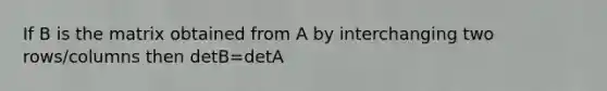 If B is the matrix obtained from A by interchanging two rows/columns then detB=detA