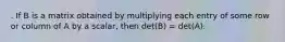 . If B is a matrix obtained by multiplying each entry of some row or column of A by a scalar, then det(B) = det(A).