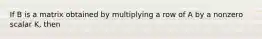 If B is a matrix obtained by multiplying a row of A by a nonzero scalar K, then