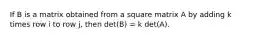 If B is a matrix obtained from a square matrix A by adding k times row i to row j, then det(B) = k det(A).