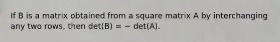 If B is a matrix obtained from a square matrix A by interchanging any two rows, then det(B) = − det(A).