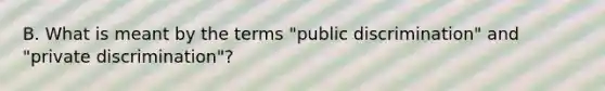 B. What is meant by the terms "public discrimination" and "private discrimination"?