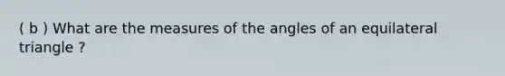 ( b ) What are the measures of the angles of an equilateral triangle ?