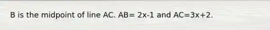 B is the midpoint of line AC. AB= 2x-1 and AC=3x+2.