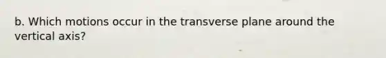 b. Which motions occur in the transverse plane around the vertical axis?