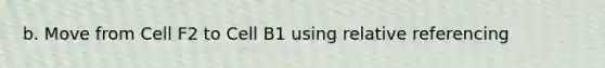 b. Move from Cell F2 to Cell B1 using relative referencing