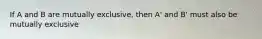 If A and B are mutually exclusive, then A' and B' must also be mutually exclusive
