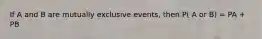 If A and B are mutually exclusive events, then P( A or B) = PA + PB