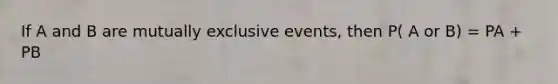 If A and B are mutually exclusive events, then P( A or B) = PA + PB