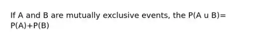 If A and B are mutually exclusive events, the P(A u B)= P(A)+P(B)