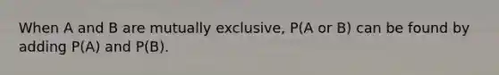 When A and B are mutually exclusive, P(A or B) can be found by adding P(A) and P(B).