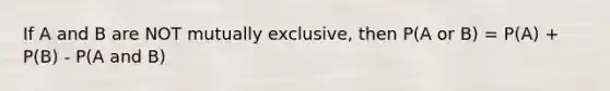 If A and B are NOT mutually exclusive, then P(A or B) = P(A) + P(B) - P(A and B)