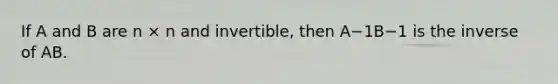 If A and B are n × n and invertible, then A−1B−1 is the inverse of AB.