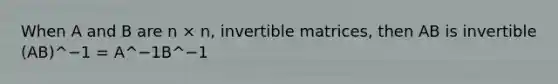 When A and B are n × n, invertible matrices, then AB is invertible (AB)^−1 = A^−1B^−1