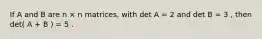 If A and B are n × n matrices, with det A = 2 and det B = 3 , then det( A + B ) = 5 .