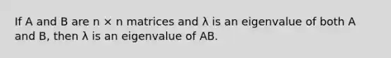 If A and B are n × n matrices and λ is an eigenvalue of both A and B, then λ is an eigenvalue of AB.