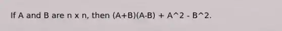 If A and B are n x n, then (A+B)(A-B) + A^2 - B^2.