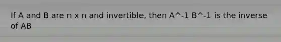 If A and B are n x n and invertible, then A^-1 B^-1 is the inverse of AB