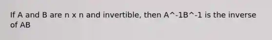 If A and B are n x n and invertible, then A^-1B^-1 is the inverse of AB