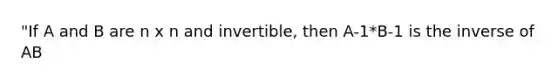 "If A and B are n x n and invertible, then A-1*B-1 is the inverse of AB