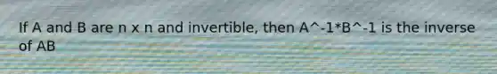 If A and B are n x n and invertible, then A^-1*B^-1 is the inverse of AB