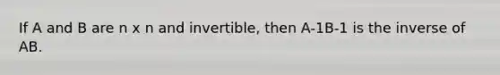 If A and B are n x n and invertible, then A-1B-1 is the inverse of AB.