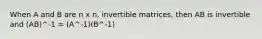 When A and B are n x n, invertible matrices, then AB is invertible and (AB)^-1 = (A^-1)(B^-1)