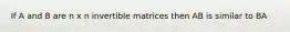 If A and B are n x n invertible matrices then AB is similar to BA