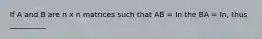 If A and B are n x n matrices such that AB = In the BA = In, thus __________