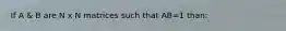 If A & B are N x N matrices such that AB=1 than: