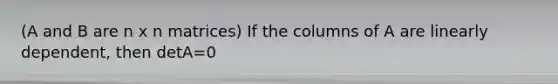 (A and B are n x n matrices) If the columns of A are linearly dependent, then detA=0