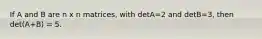 If A and B are n x n matrices, with detA=2 and detB=3, then det(A+B) = 5.