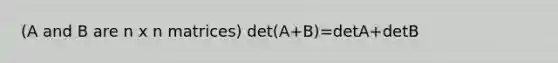 (A and B are n x n matrices) det(A+B)=detA+detB