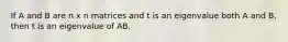 If A and B are n x n matrices and t is an eigenvalue both A and B, then t is an eigenvalue of AB.