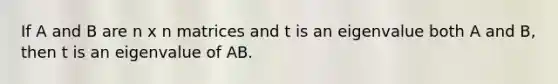 If A and B are n x n matrices and t is an eigenvalue both A and B, then t is an eigenvalue of AB.