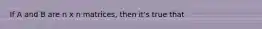 If A and B are n x n matrices, then it's true that