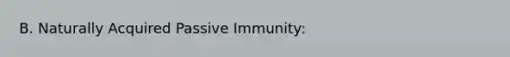 B. Naturally Acquired Passive Immunity: