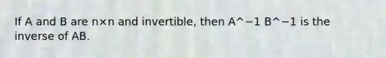 If A and B are n×n and​ invertible, then A^−1 B^−1 is the inverse of AB.