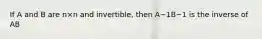 If A and B are n×n and​ invertible, then A−1B−1 is the inverse of AB