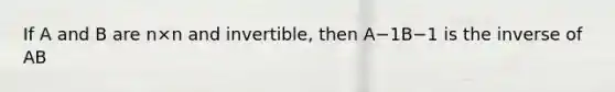 If A and B are n×n and​ invertible, then A−1B−1 is the inverse of AB