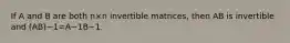 If A and B are both n×n invertible matrices, then AB is invertible and (AB)−1=A−1B−1.