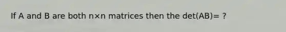 If A and B are both n×n matrices then the det(AB)= ?