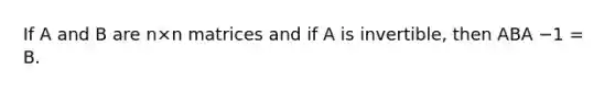 If A and B are n×n matrices and if A is invertible, then ABA −1 = B.