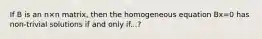 If B is an n×n matrix, then the homogeneous equation Bx=0 has non-trivial solutions if and only if...?