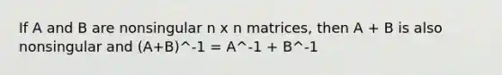 If A and B are nonsingular n x n matrices, then A + B is also nonsingular and (A+B)^-1 = A^-1 + B^-1