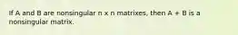 If A and B are nonsingular n x n matrixes, then A + B is a nonsingular matrix.