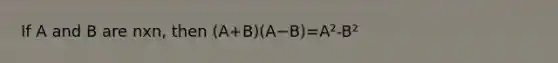 If A and B are nxn, then (A+B)(A−B)=A²-B²