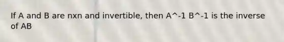 If A and B are nxn and invertible, then A^-1 B^-1 is the inverse of AB