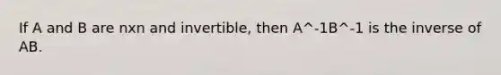 If A and B are nxn and invertible, then A^-1B^-1 is the inverse of AB.